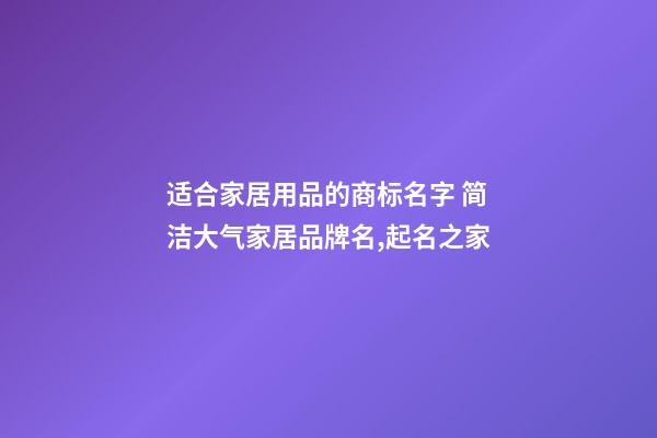 适合家居用品的商标名字 简洁大气家居品牌名,起名之家-第1张-商标起名-玄机派